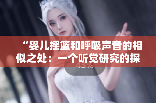 “婴儿摇篮和呼吸声音的相似之处：一个听觉研究的探索”