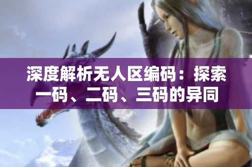 深度解析无人区编码：探索一码、二码、三码的异同
