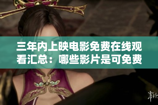 三年内上映电影免费在线观看汇总：哪些影片是可免费观赏的？