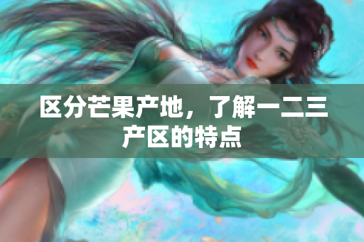 区分芒果产地，了解一二三产区的特点