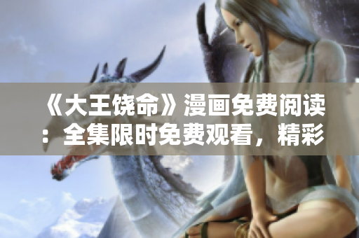 《大王饶命》漫画免费阅读：全集限时免费观看，精彩内容尽在其中!
