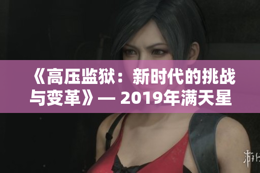 《高压监狱：新时代的挑战与变革》— 2019年满天星揭秘