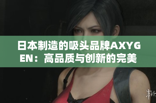 日本制造的吸头品牌AXYGEN：高品质与创新的完美融合