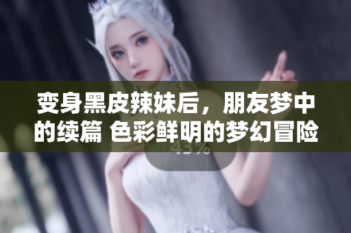 变身黑皮辣妹后，朋友梦中的续篇 色彩鲜明的梦幻冒险