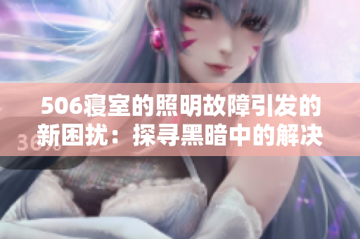 506寝室的照明故障引发的新困扰：探寻黑暗中的解决之道