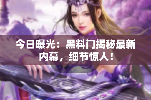 今日曝光：黑料门揭秘最新内幕，细节惊人！