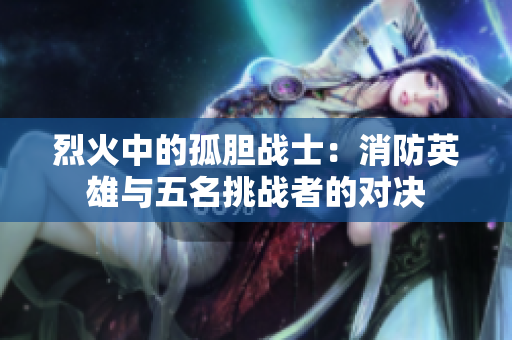 烈火中的孤胆战士：消防英雄与五名挑战者的对决
