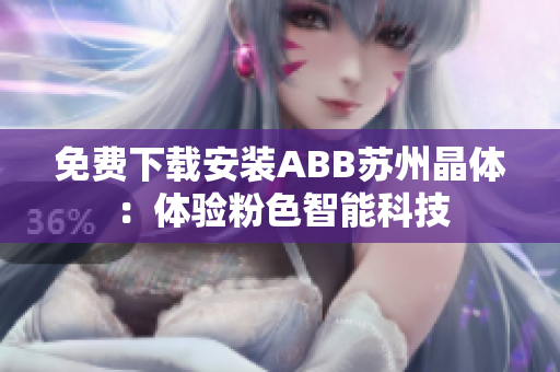 免费下载安装ABB苏州晶体：体验粉色智能科技