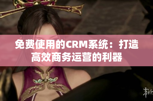免费使用的CRM系统：打造高效商务运营的利器
