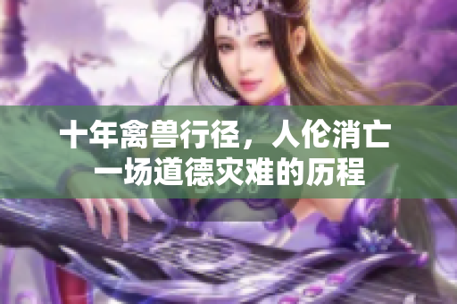 十年禽兽行径，人伦消亡 一场道德灾难的历程