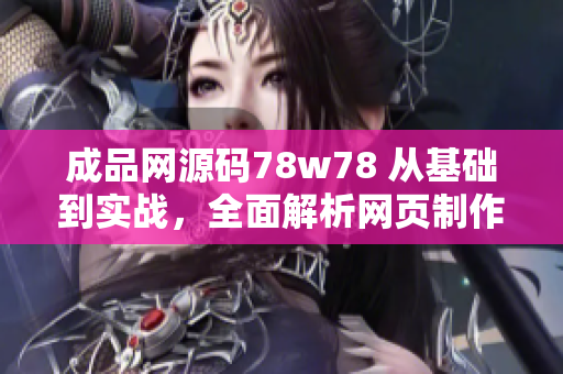 成品网源码78w78 从基础到实战，全面解析网页制作与优化技巧