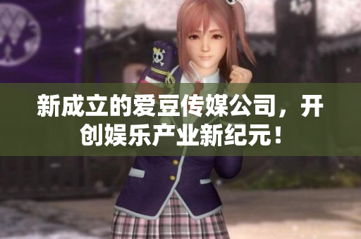 新成立的爱豆传媒公司，开创娱乐产业新纪元！