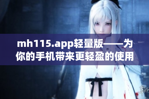 mh115.app轻量版——为你的手机带来更轻盈的使用体验
