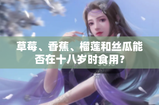 草莓、香蕉、榴莲和丝瓜能否在十八岁时食用？