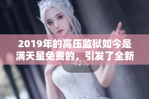 2019年的高压监狱如今是满天星免费的，引发了全新的探讨