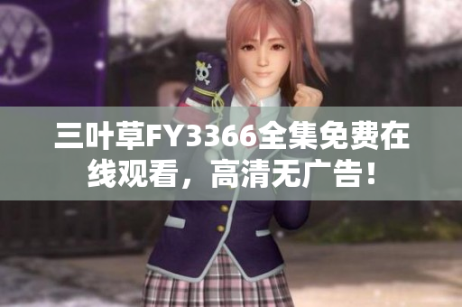 三叶草FY3366全集免费在线观看，高清无广告！