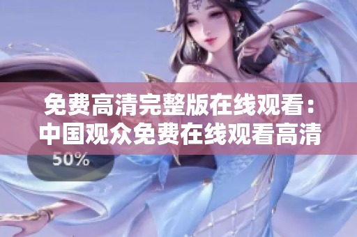 免费高清完整版在线观看：中国观众免费在线观看高清完整电影