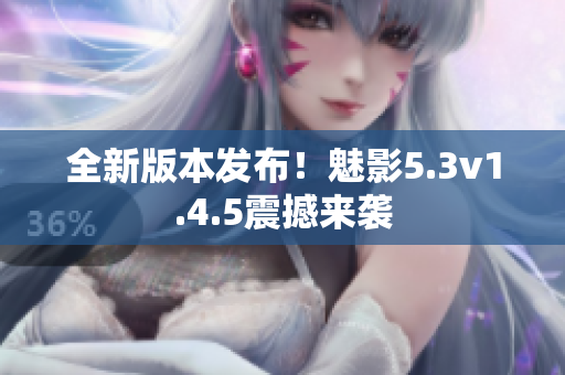 全新版本发布！魅影5.3v1.4.5震撼来袭