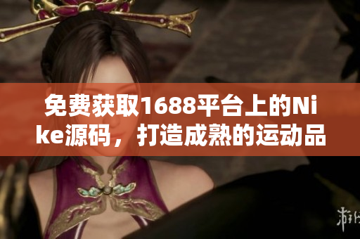 免费获取1688平台上的Nike源码，打造成熟的运动品牌网站