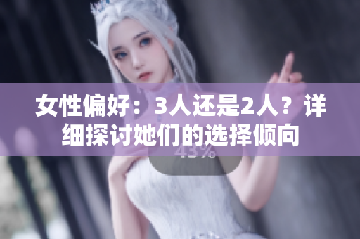 女性偏好：3人还是2人？详细探讨她们的选择倾向