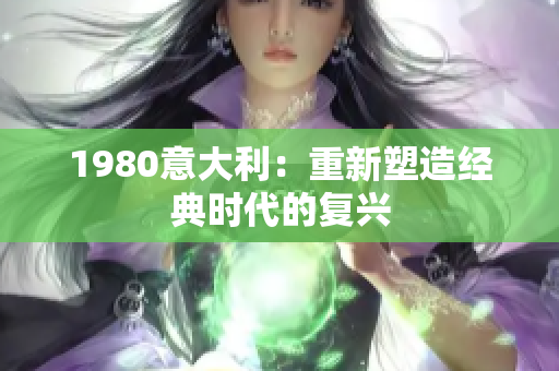 1980意大利：重新塑造经典时代的复兴
