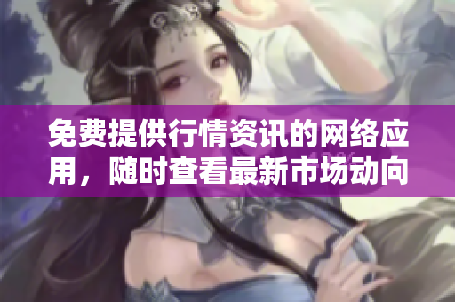 免费提供行情资讯的网络应用，随时查看最新市场动向