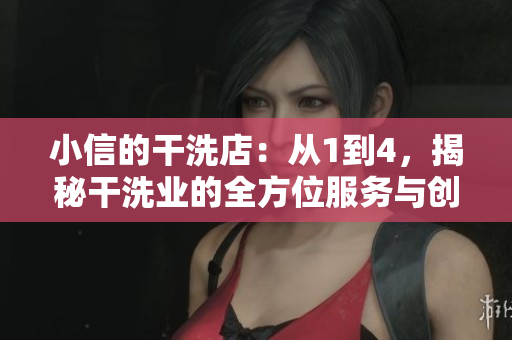 小信的干洗店：从1到4，揭秘干洗业的全方位服务与创新技术