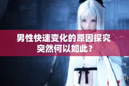 男性快速变化的原因探究 突然何以如此？