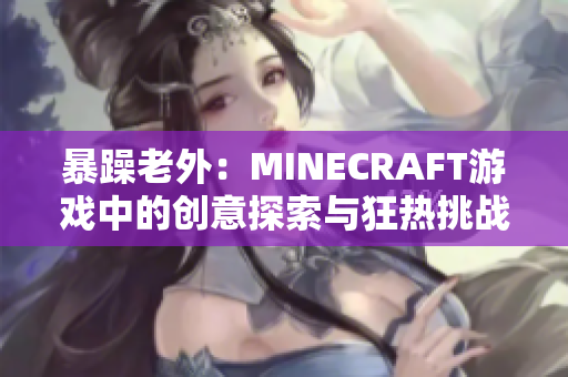 暴躁老外：MINECRAFT游戏中的创意探索与狂热挑战