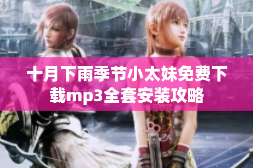 十月下雨季节小太妹免费下载mp3全套安装攻略