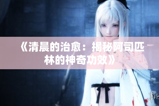 《清晨的治愈：揭秘阿司匹林的神奇功效》