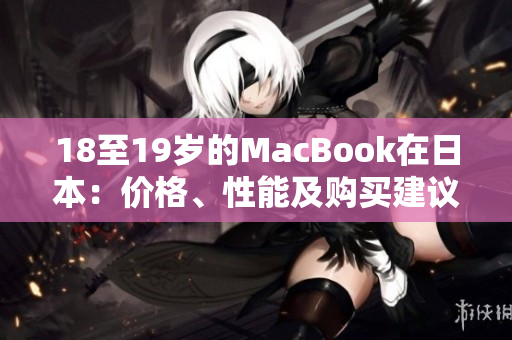 18至19岁的MacBook在日本：价格、性能及购买建议