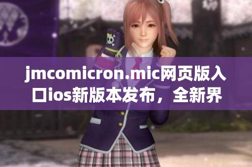 jmcomicron.mic网页版入口ios新版本发布，全新界面带来更流畅的阅读体验
