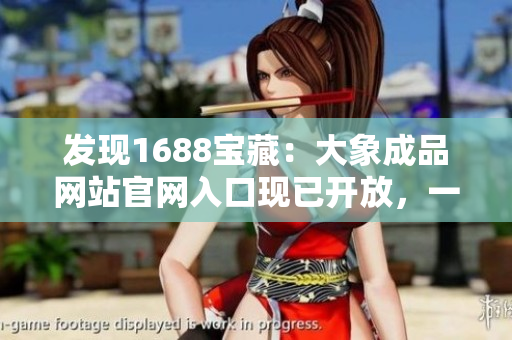 发现1688宝藏：大象成品网站官网入口现已开放，一站式采购轻松搞定！