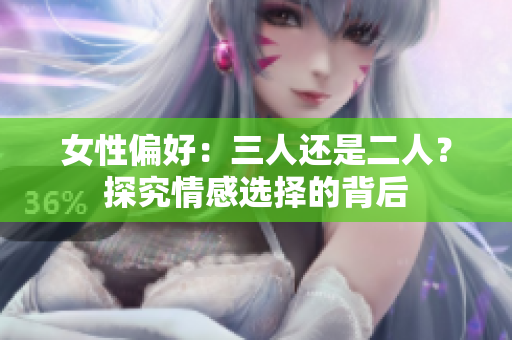 女性偏好：三人还是二人？探究情感选择的背后