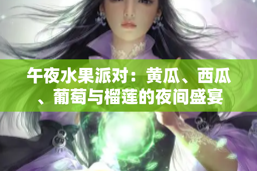 午夜水果派对：黄瓜、西瓜、葡萄与榴莲的夜间盛宴