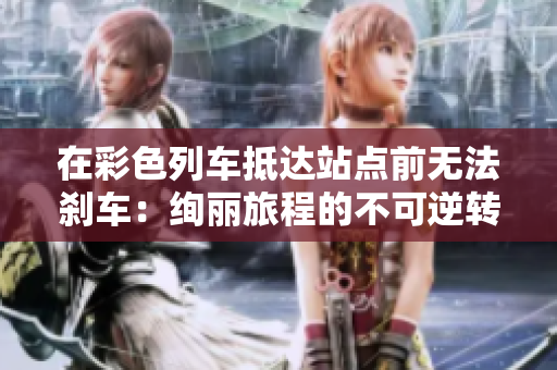 在彩色列车抵达站点前无法刹车：绚丽旅程的不可逆转