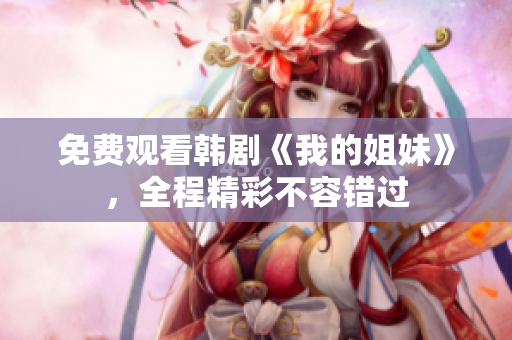 免费观看韩剧《我的姐妹》，全程精彩不容错过
