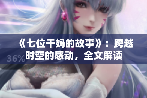 《七位干妈的故事》：跨越时空的感动，全文解读