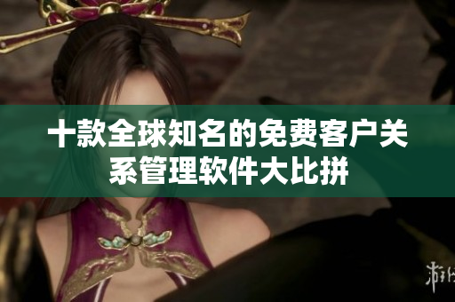 十款全球知名的免费客户关系管理软件大比拼