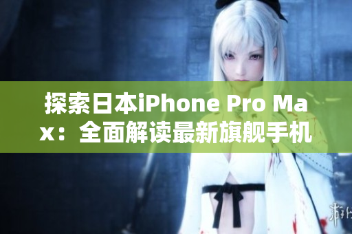 探索日本iPhone Pro Max：全面解读最新旗舰手机的功能、性能与设计特色