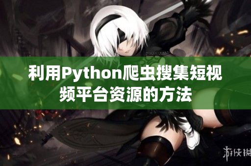 利用Python爬虫搜集短视频平台资源的方法