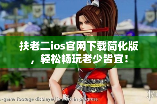 扶老二ios官网下载简化版，轻松畅玩老少皆宜！