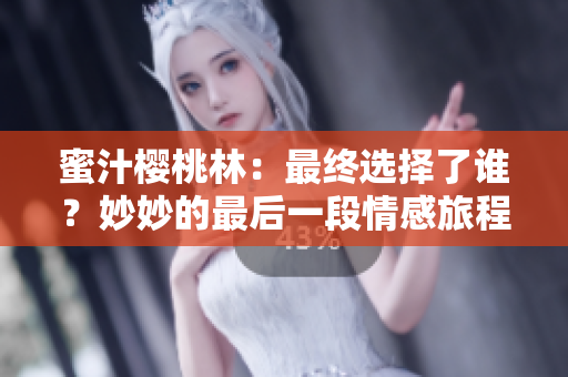 蜜汁樱桃林：最终选择了谁？妙妙的最后一段情感旅程