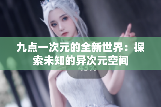 九点一次元的全新世界：探索未知的异次元空间