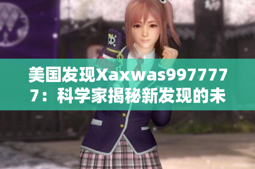 美国发现Xaxwas9977777：科学家揭秘新发现的未知生物