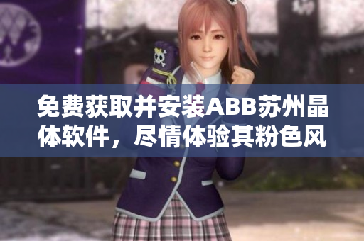 免费获取并安装ABB苏州晶体软件，尽情体验其粉色风格