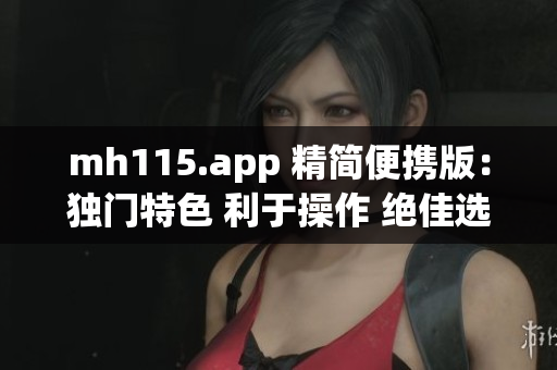 mh115.app 精简便携版：独门特色 利于操作 绝佳选择