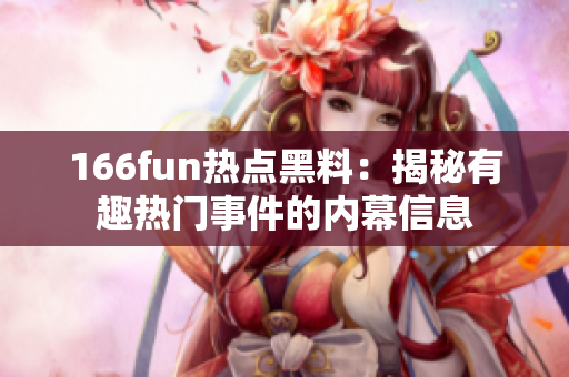 166fun热点黑料：揭秘有趣热门事件的内幕信息