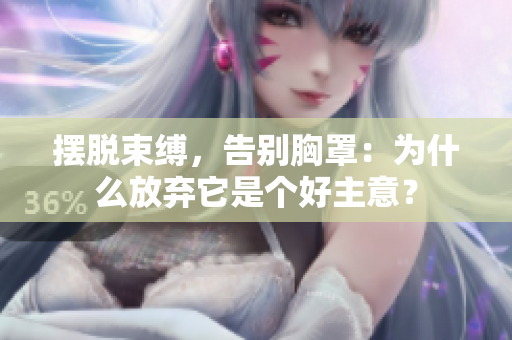 摆脱束缚，告别胸罩：为什么放弃它是个好主意？